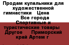 Продам купальники для художественной гимнастики › Цена ­ 6 000 - Все города Спортивные и туристические товары » Другое   . Приморский край,Артем г.